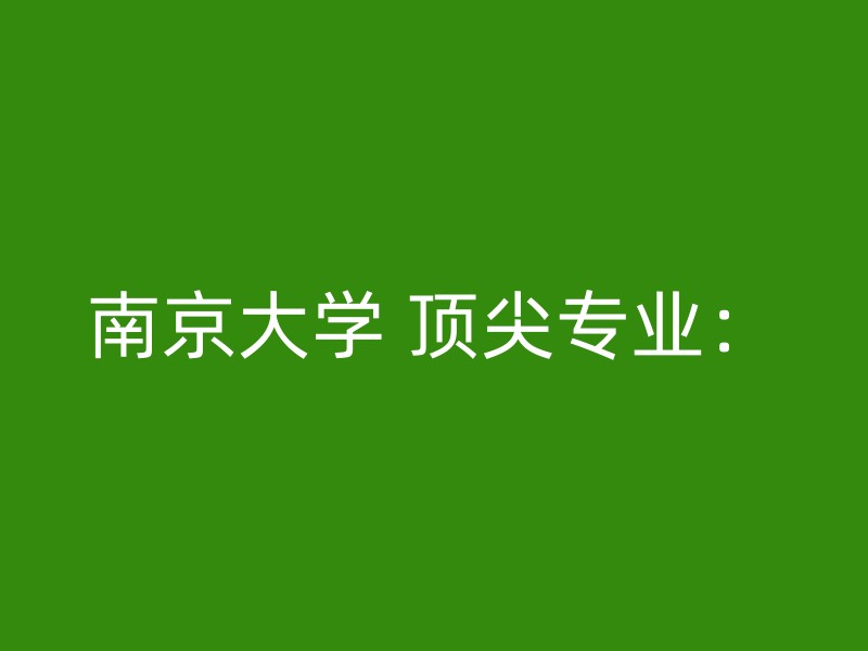 南京大学 顶尖专业：