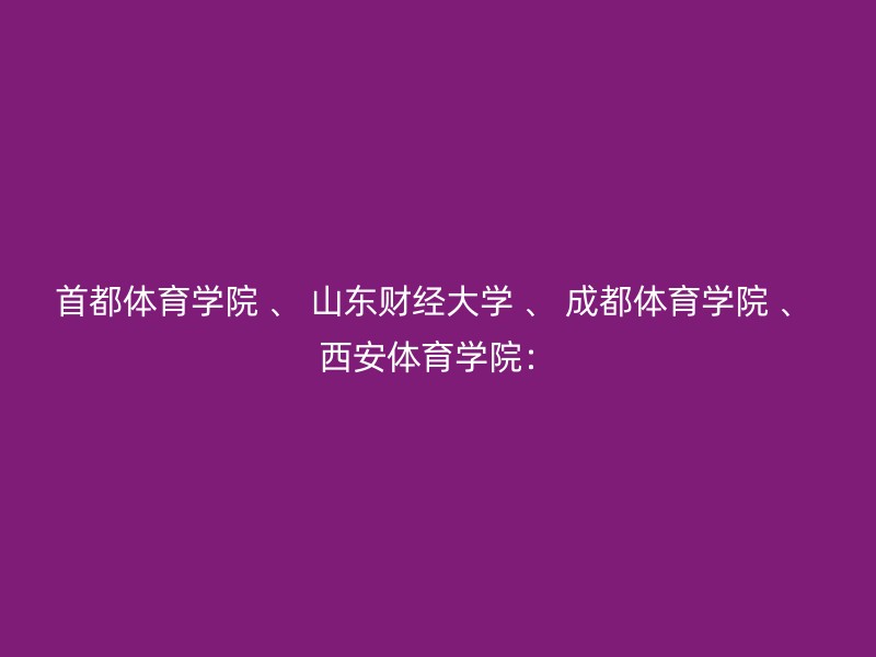 首都体育学院 、 山东财经大学 、 成都体育学院 、 西安体育学院：