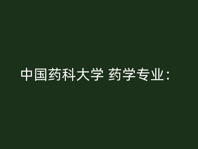 中国药科大学 药学专业：