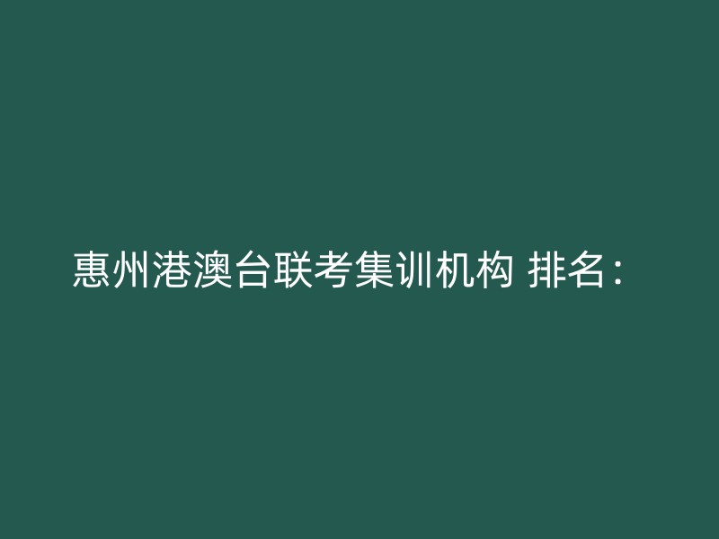 惠州港澳台联考集训机构 排名：