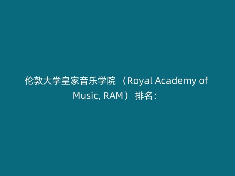 伦敦大学皇家音乐学院 （Royal Academy of Music, RAM） 排名：