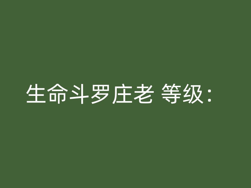 生命斗罗庄老 等级：