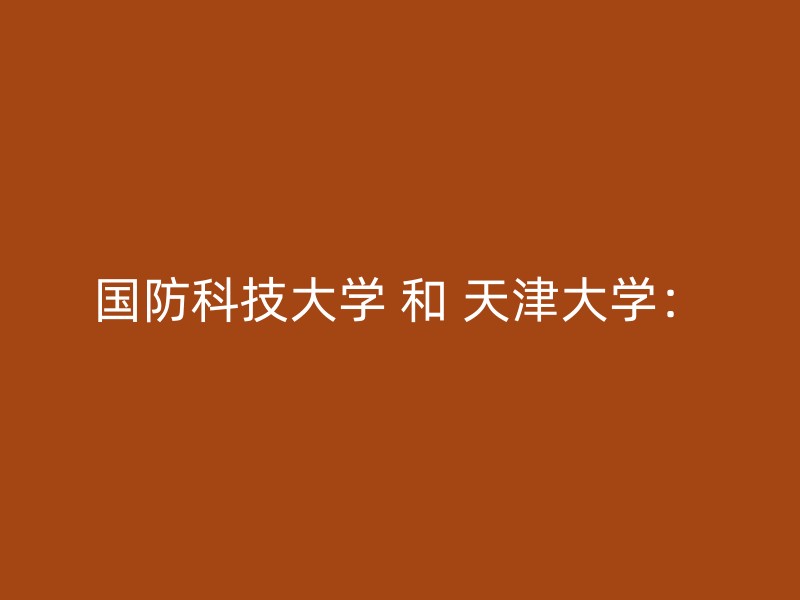 国防科技大学 和 天津大学：