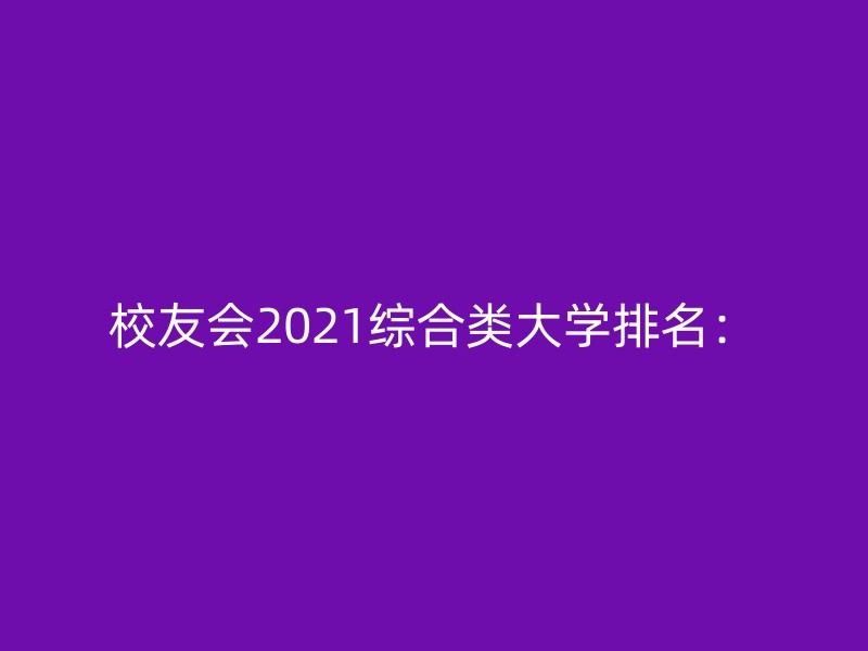 校友会2021综合类大学排名：