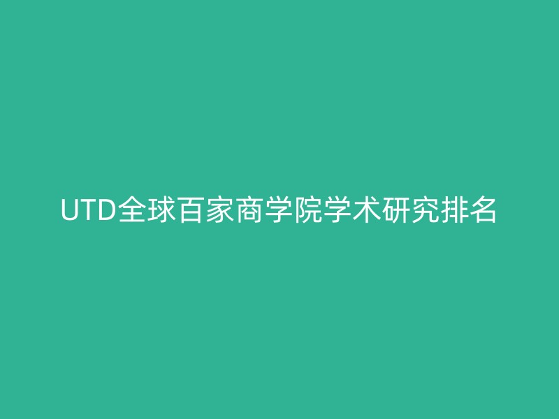 UTD全球百家商学院学术研究排名