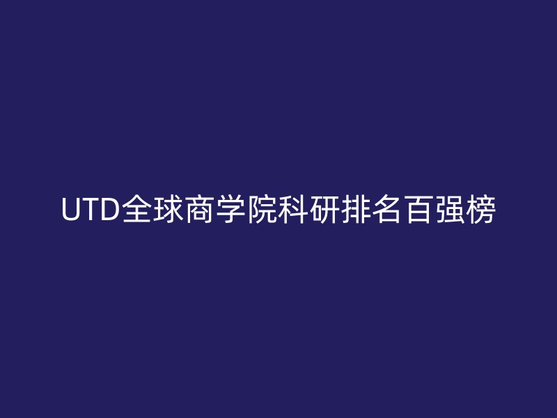 UTD全球商学院科研排名百强榜