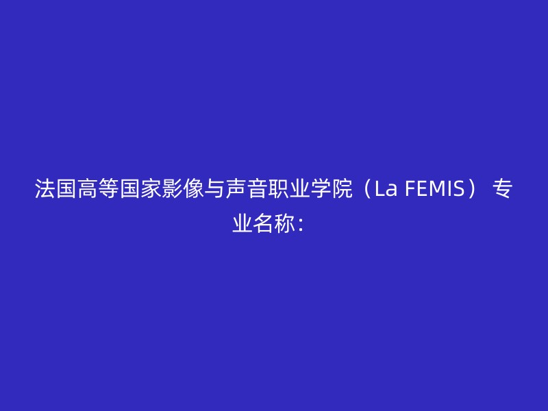 法国高等国家影像与声音职业学院（La FEMIS） 专业名称：