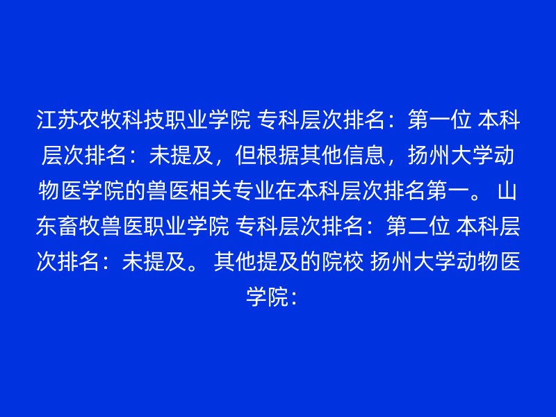 江苏农牧科技职业学院 专科层次排名：第一位 本科层次排名：未提及，但根据其他信息，扬州大学动物医学院的兽医相关专业在本科层次排名第一。 山东畜牧兽医职业学院 专科层次排名：第二位 本科层次排名：未提及。 其他提及的院校 扬州大学动物医学院：