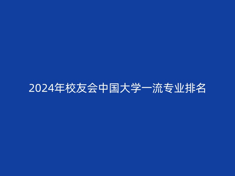 2024年校友会中国大学一流专业排名