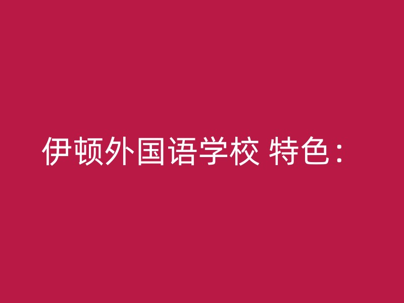 伊顿外国语学校 特色：