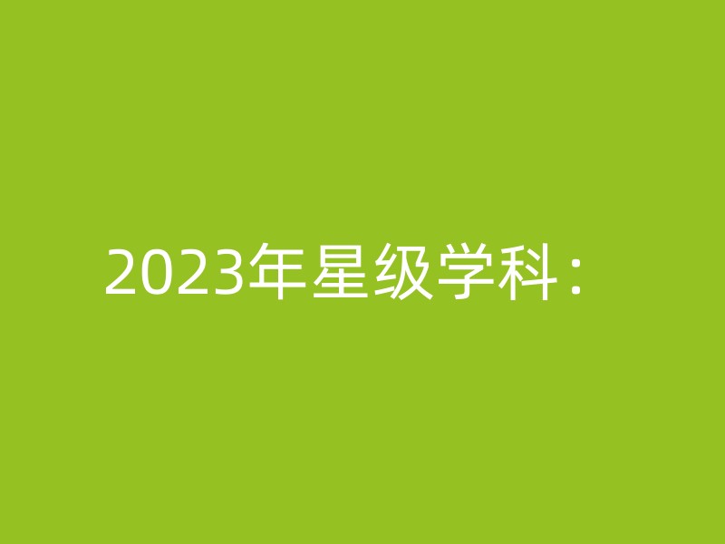 2023年星级学科：