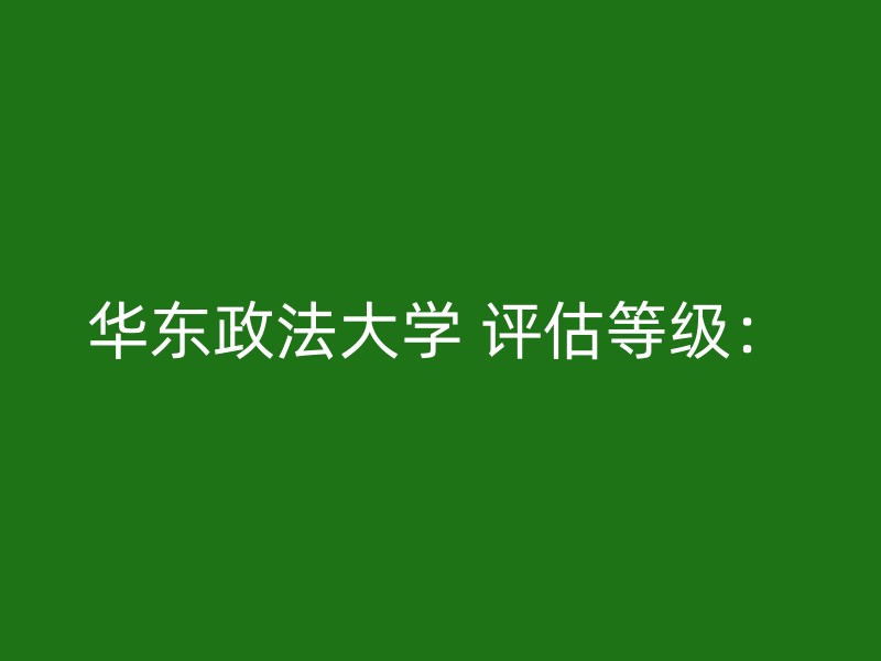 华东政法大学 评估等级：