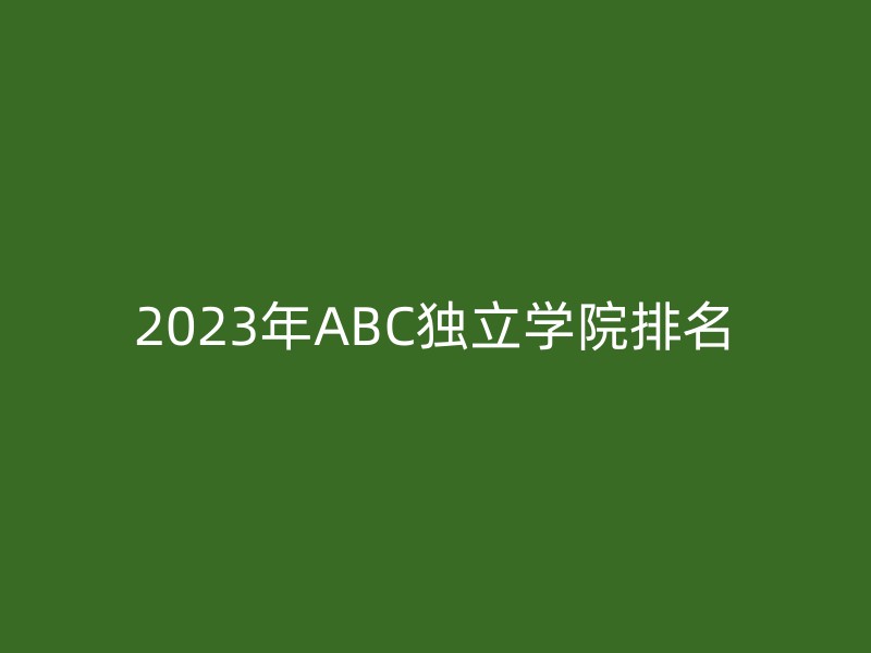 2023年ABC独立学院排名