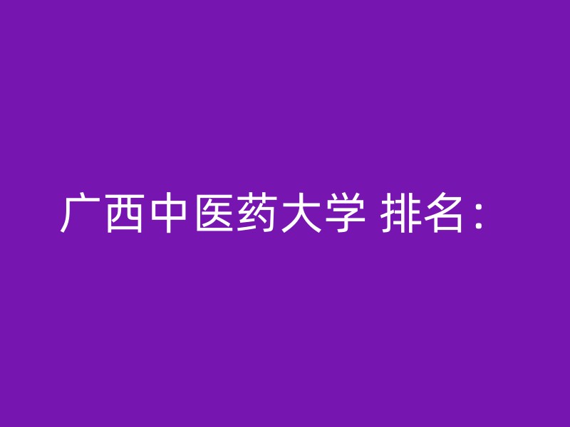 广西中医药大学 排名：