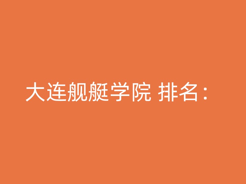 大连舰艇学院 排名：