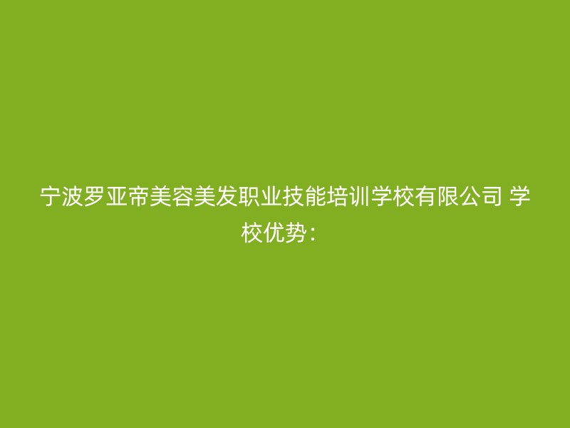 宁波罗亚帝美容美发职业技能培训学校有限公司 学校优势：