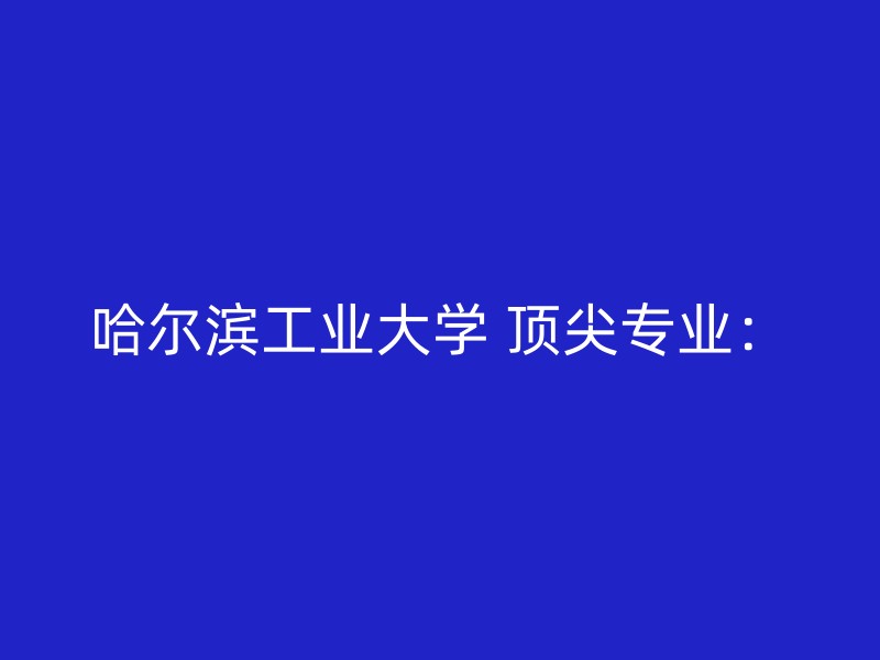 哈尔滨工业大学 顶尖专业：