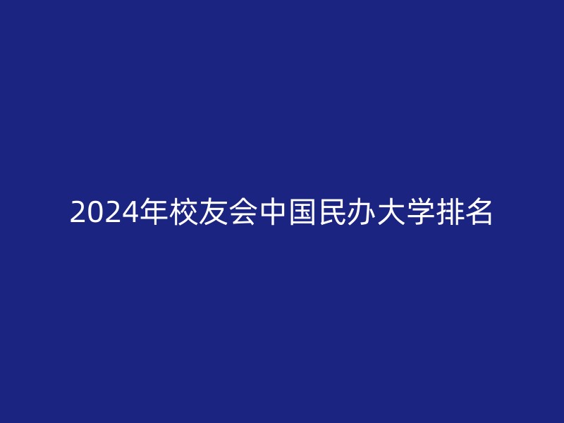 2024年校友会中国民办大学排名