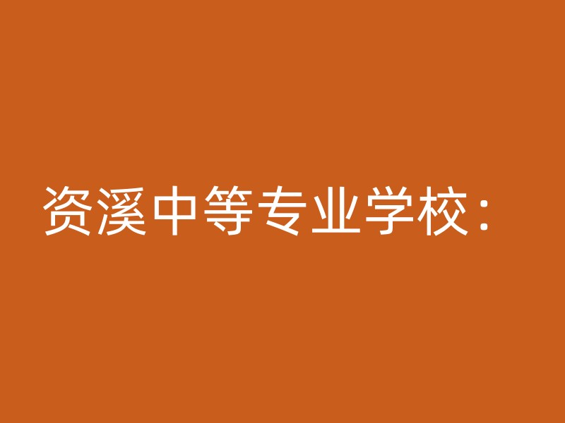 资溪中等专业学校：