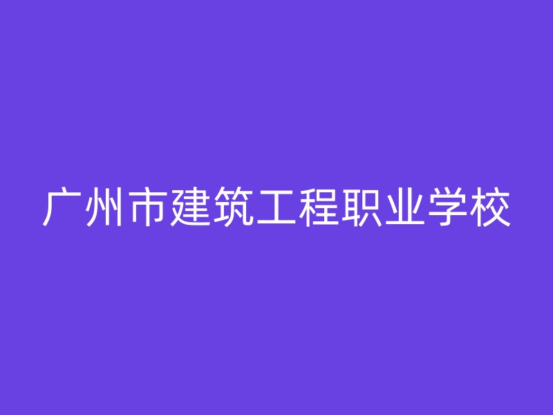 广州市建筑工程职业学校