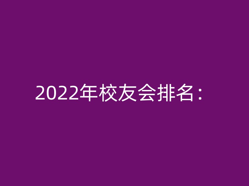 2022年校友会排名：