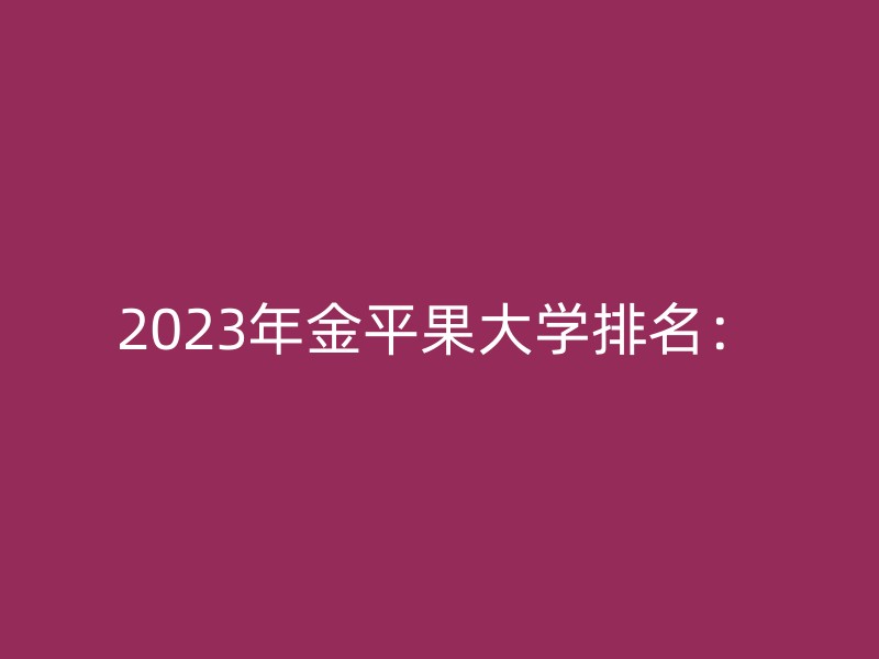 2023年金平果大学排名：