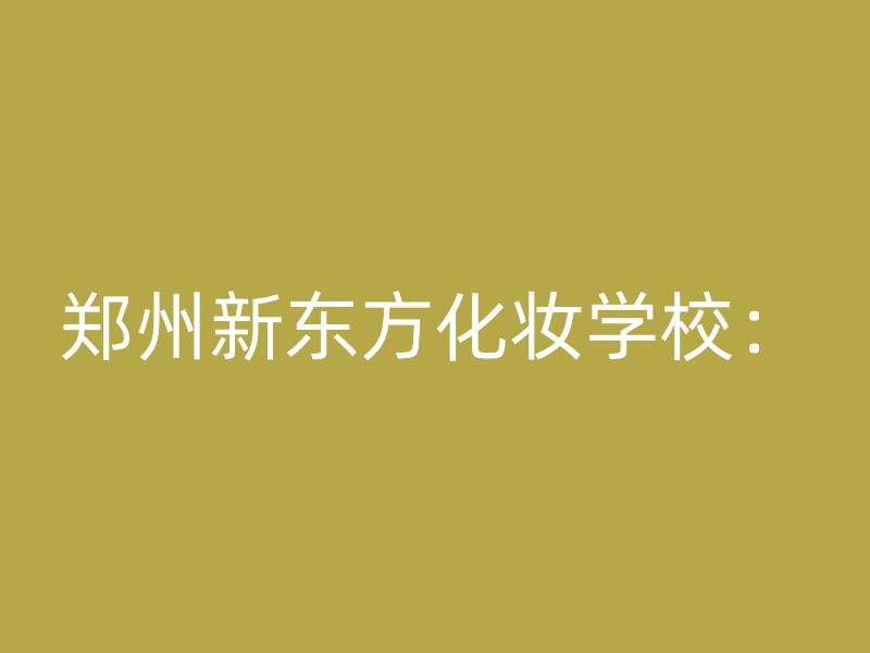 郑州新东方化妆学校：