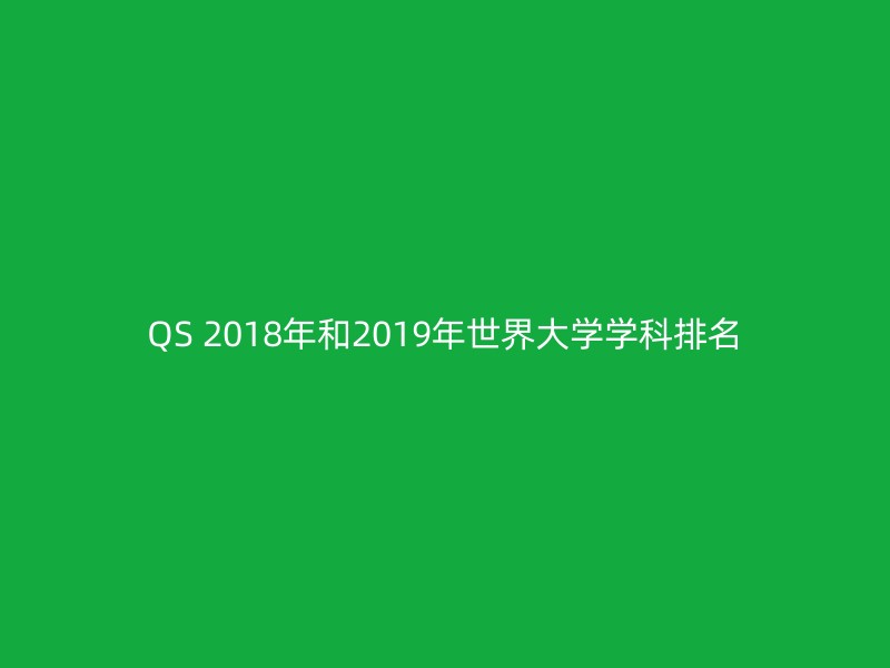 QS 2018年和2019年世界大学学科排名