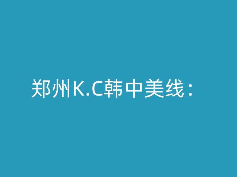 郑州K.C韩中美线：