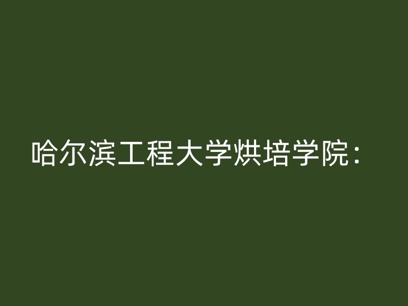 哈尔滨工程大学烘培学院：