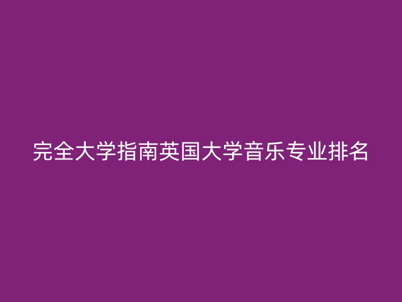 完全大学指南英国大学音乐专业排名