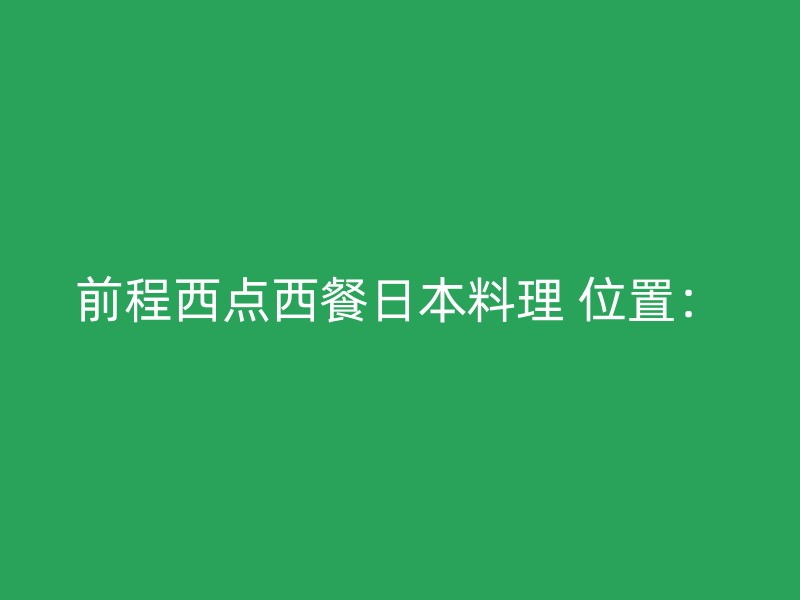 前程西点西餐日本料理 位置：