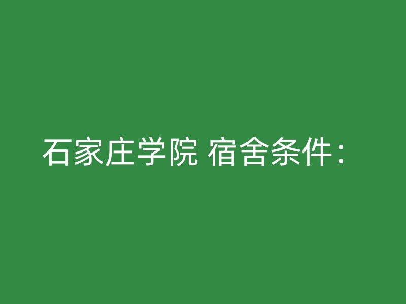 石家庄学院 宿舍条件：