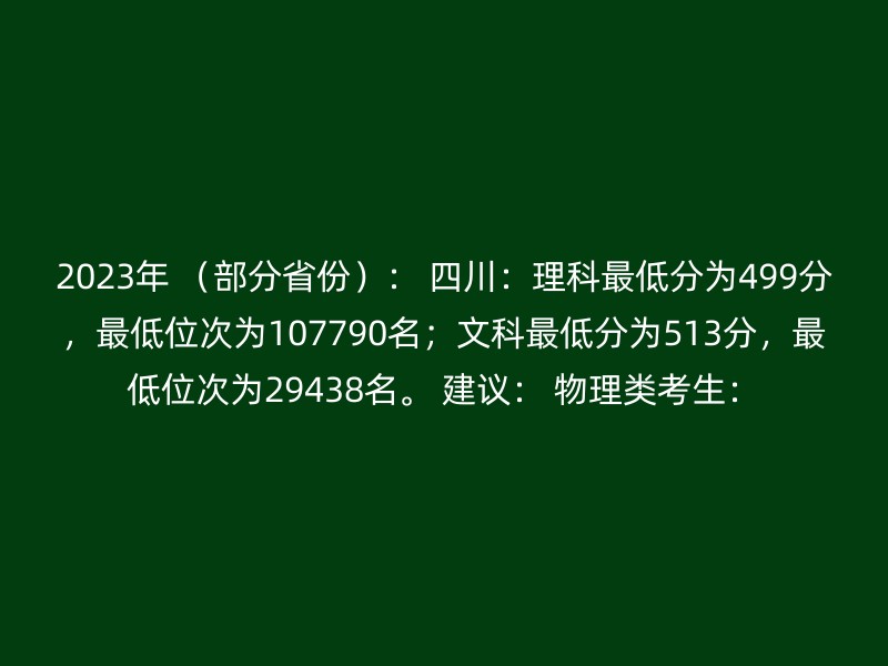 2023年 （部分省份）： 四川：理科最低分为499分，最低位次为107790名；文科最低分为513分，最低位次为29438名。 建议： 物理类考生：