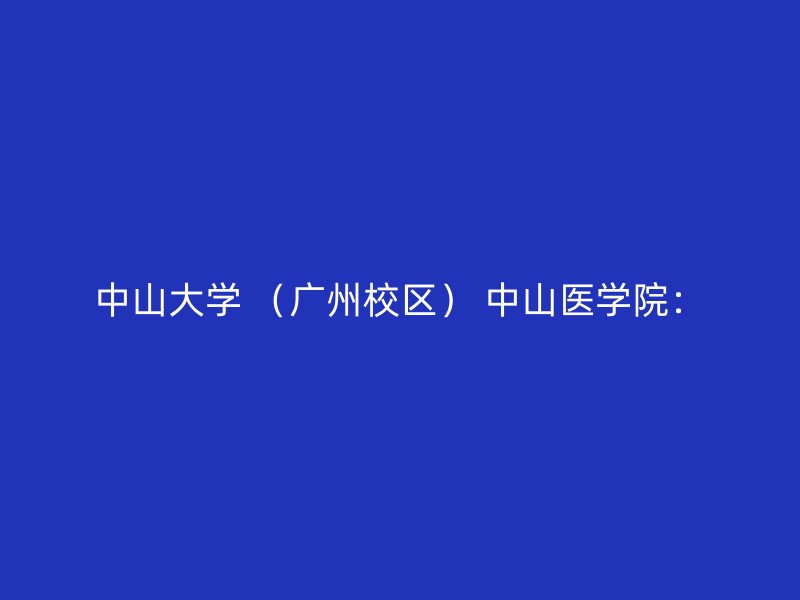 中山大学 （广州校区） 中山医学院：