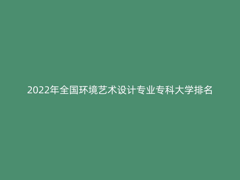 2022年全国环境艺术设计专业专科大学排名