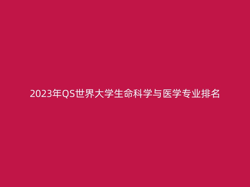 2023年QS世界大学生命科学与医学专业排名