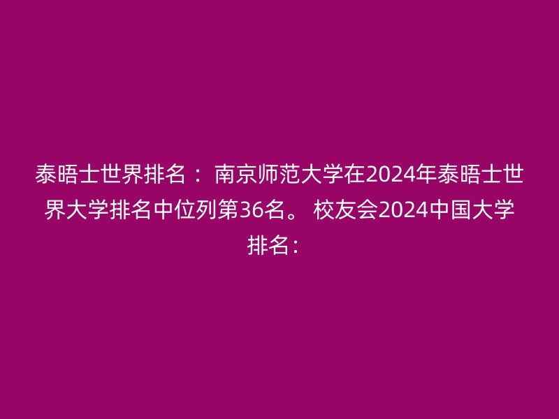 泰晤士世界排名 ：南京师范大学在2024年泰晤士世界大学排名中位列第36名。 校友会2024中国大学排名：