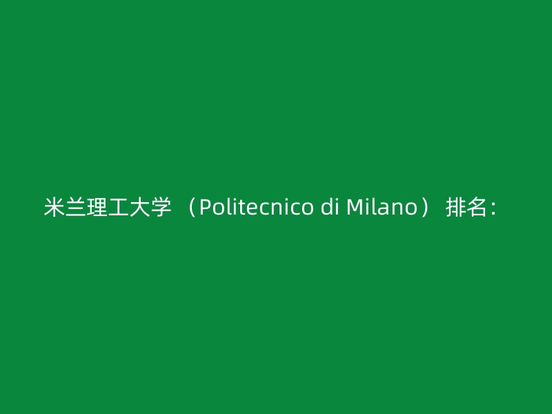 米兰理工大学 （Politecnico di Milano） 排名：