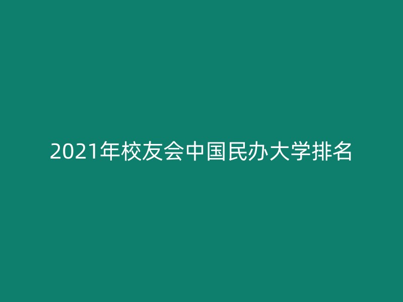 2021年校友会中国民办大学排名