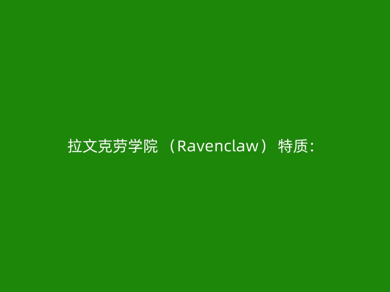 拉文克劳学院 （Ravenclaw） 特质：