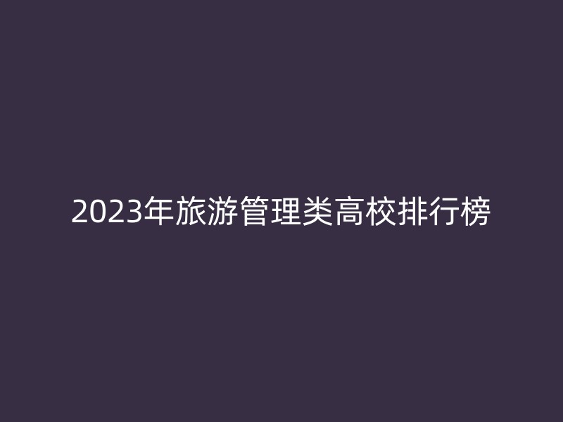 2023年旅游管理类高校排行榜