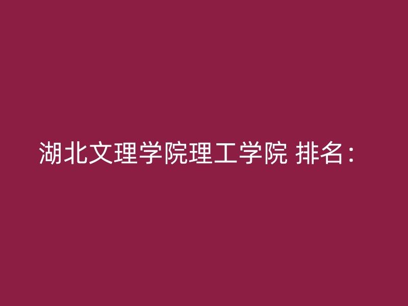 湖北文理学院理工学院 排名：