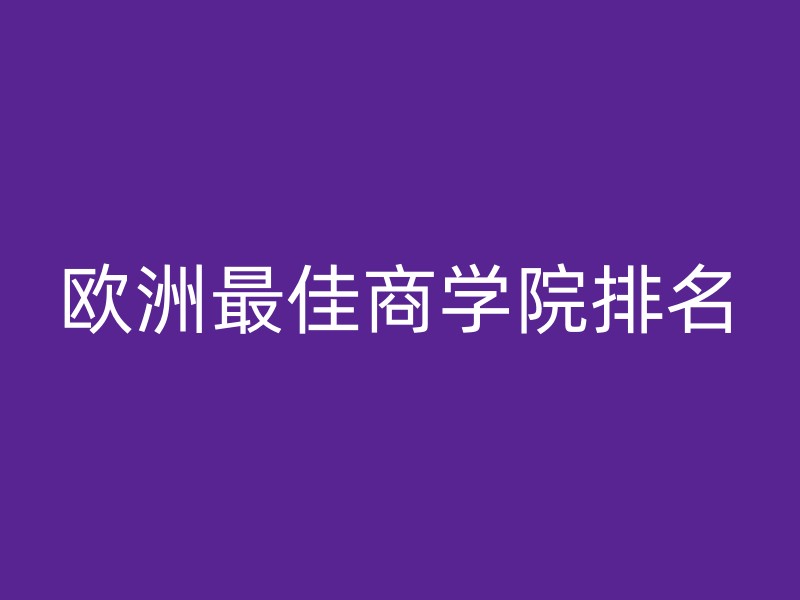 欧洲最佳商学院排名