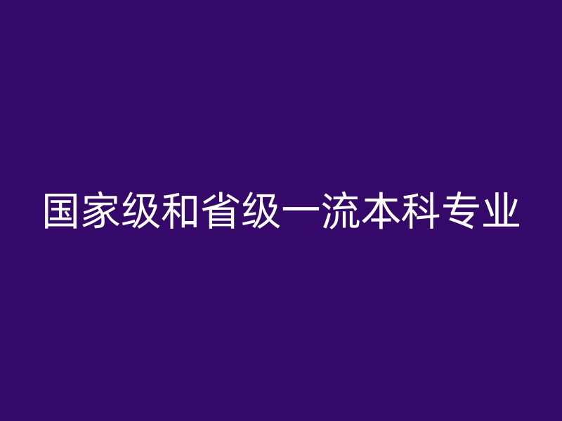 国家级和省级一流本科专业