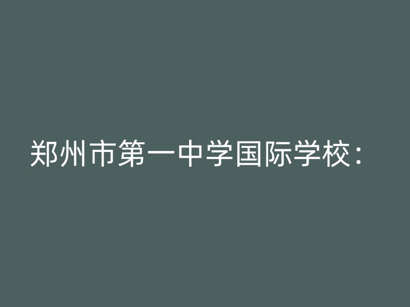 郑州市第一中学国际学校：