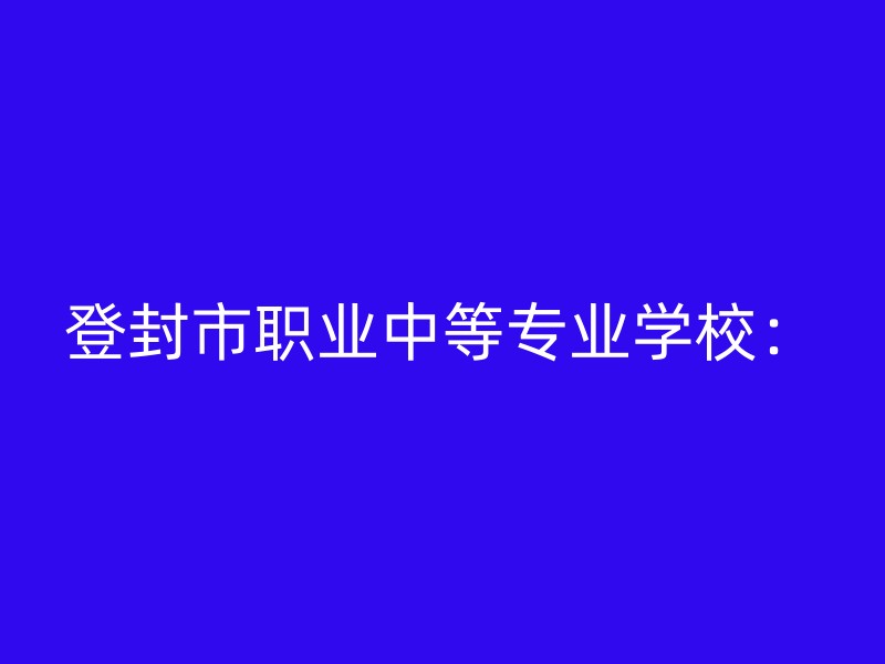 登封市职业中等专业学校：