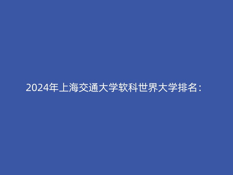 2024年上海交通大学软科世界大学排名：