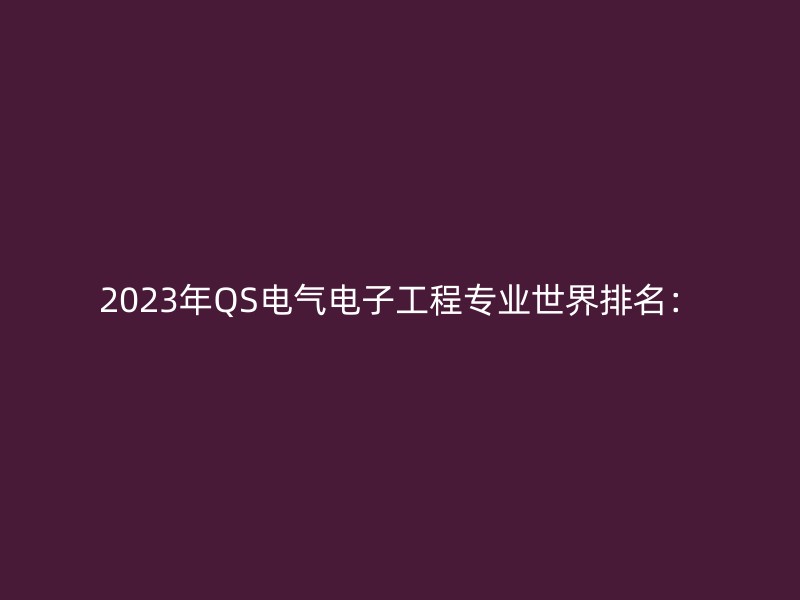 2023年QS电气电子工程专业世界排名：