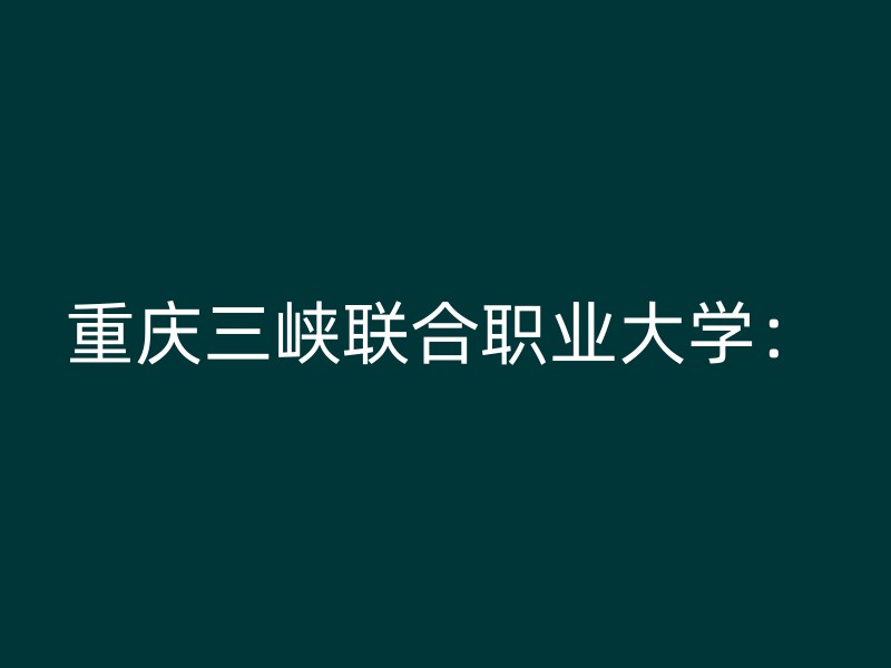 重庆三峡联合职业大学：